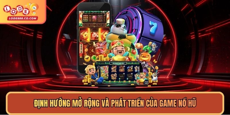 Định hướng mở rộng và phát triển của game Nổ hũ